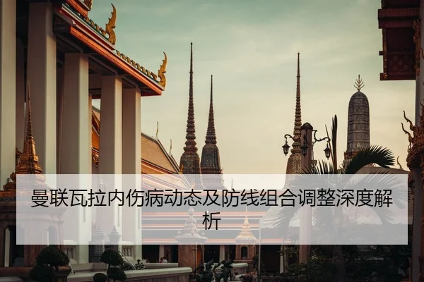 曼联瓦拉内伤病动态及防线组合调整深度解析